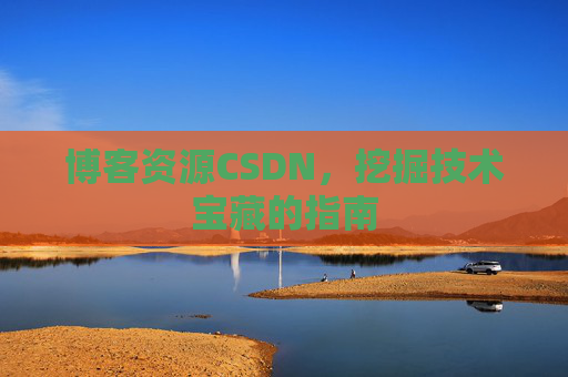 博客资源CSDN，挖掘技术宝藏的指南